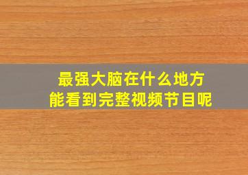 最强大脑在什么地方能看到完整视频节目呢