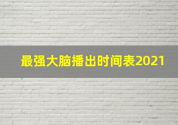 最强大脑播出时间表2021