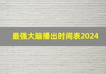 最强大脑播出时间表2024