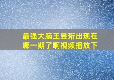 最强大脑王昱珩出现在哪一期了啊视频播放下