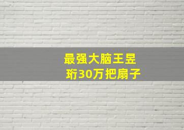 最强大脑王昱珩30万把扇子