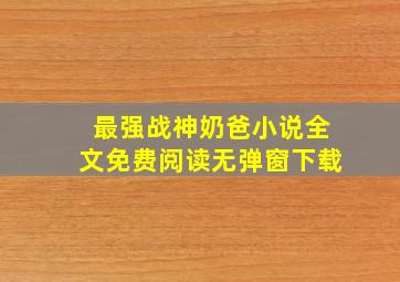 最强战神奶爸小说全文免费阅读无弹窗下载