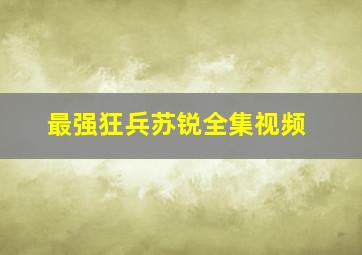 最强狂兵苏锐全集视频