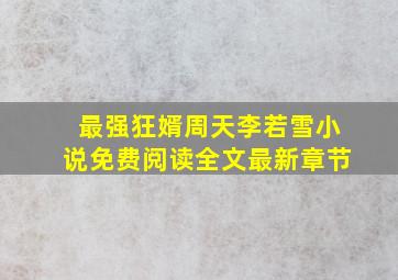 最强狂婿周天李若雪小说免费阅读全文最新章节