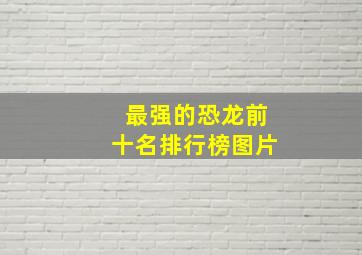 最强的恐龙前十名排行榜图片