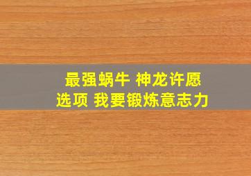 最强蜗牛 神龙许愿选项 我要锻炼意志力