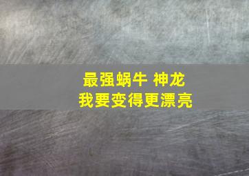 最强蜗牛 神龙 我要变得更漂亮