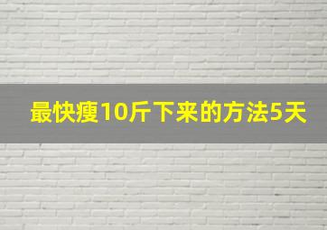 最快瘦10斤下来的方法5天