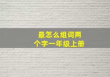 最怎么组词两个字一年级上册