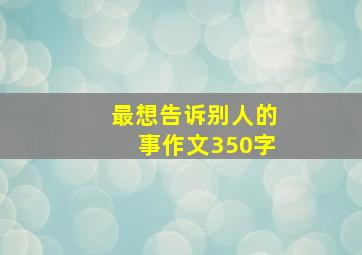 最想告诉别人的事作文350字