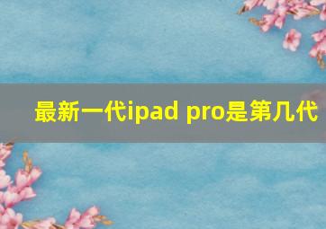 最新一代ipad pro是第几代