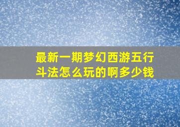 最新一期梦幻西游五行斗法怎么玩的啊多少钱