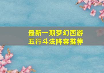 最新一期梦幻西游五行斗法阵容推荐