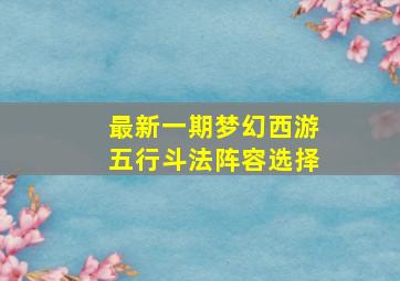 最新一期梦幻西游五行斗法阵容选择