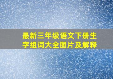 最新三年级语文下册生字组词大全图片及解释