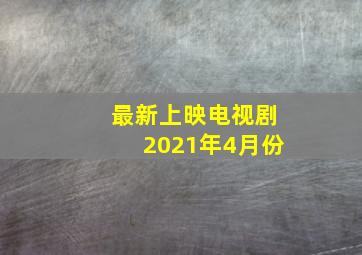 最新上映电视剧2021年4月份