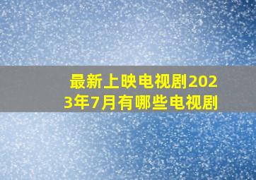 最新上映电视剧2023年7月有哪些电视剧