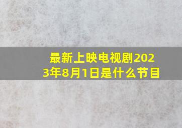 最新上映电视剧2023年8月1日是什么节目