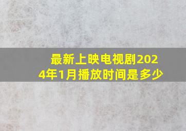 最新上映电视剧2024年1月播放时间是多少