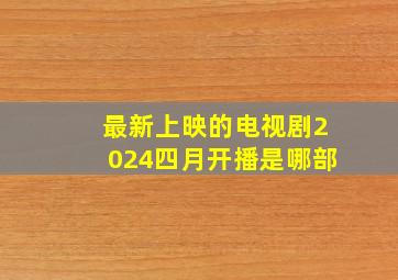 最新上映的电视剧2024四月开播是哪部