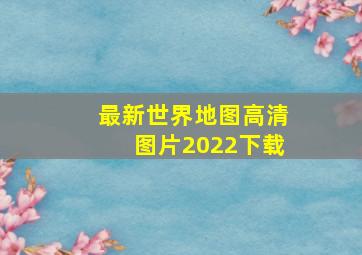 最新世界地图高清图片2022下载