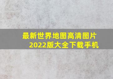 最新世界地图高清图片2022版大全下载手机