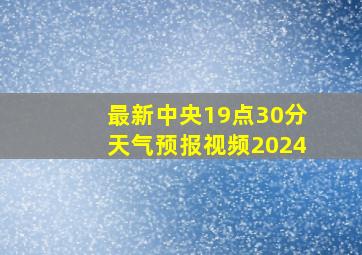 最新中央19点30分天气预报视频2024