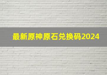 最新原神原石兑换码2024