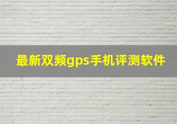 最新双频gps手机评测软件