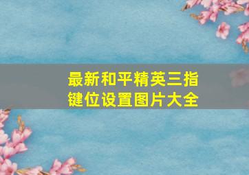 最新和平精英三指键位设置图片大全