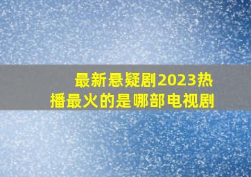 最新悬疑剧2023热播最火的是哪部电视剧