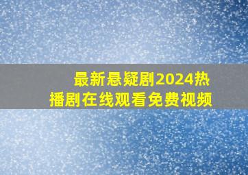 最新悬疑剧2024热播剧在线观看免费视频