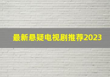 最新悬疑电视剧推荐2023