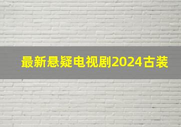 最新悬疑电视剧2024古装