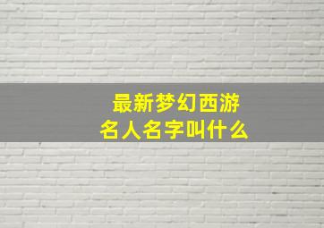 最新梦幻西游名人名字叫什么