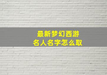 最新梦幻西游名人名字怎么取