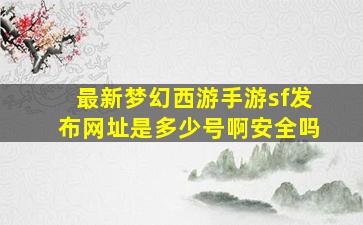 最新梦幻西游手游sf发布网址是多少号啊安全吗