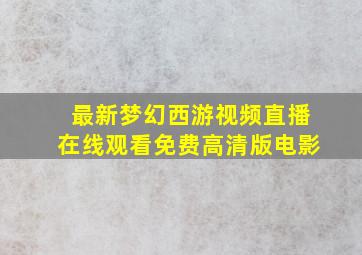 最新梦幻西游视频直播在线观看免费高清版电影