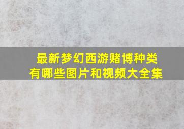 最新梦幻西游赌博种类有哪些图片和视频大全集