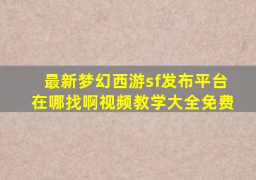 最新梦幻西游sf发布平台在哪找啊视频教学大全免费