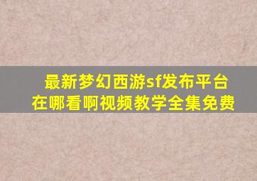 最新梦幻西游sf发布平台在哪看啊视频教学全集免费