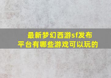 最新梦幻西游sf发布平台有哪些游戏可以玩的