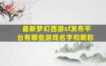 最新梦幻西游sf发布平台有哪些游戏名字和昵称