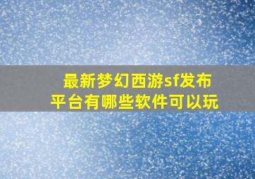 最新梦幻西游sf发布平台有哪些软件可以玩