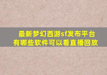 最新梦幻西游sf发布平台有哪些软件可以看直播回放