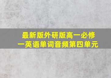 最新版外研版高一必修一英语单词音频第四单元