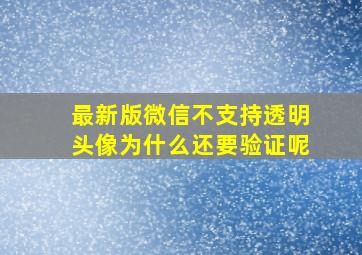 最新版微信不支持透明头像为什么还要验证呢