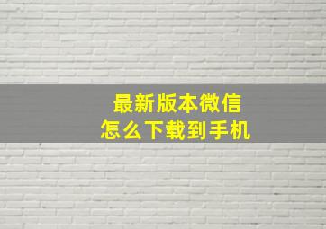 最新版本微信怎么下载到手机