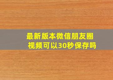 最新版本微信朋友圈视频可以30秒保存吗