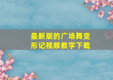 最新版的广场舞变形记视频教学下载